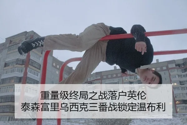 重量级终局之战落户英伦 泰森富里乌西克三番战锁定温布利